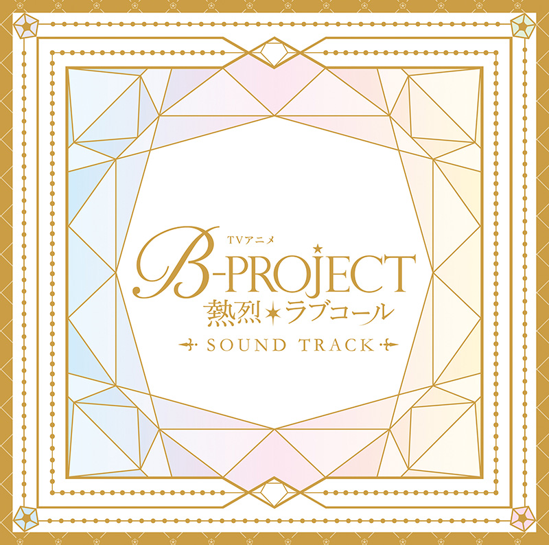 TV アニメ「B-PROJECT ~熱烈*ラブコール~」Sound Track ご予約受付中!