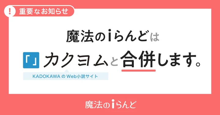 小説投稿サイト「魔法のiらんど」がサービス終了へ。今後は「カクヨム」内の1ジャンルとして運営を継続_001